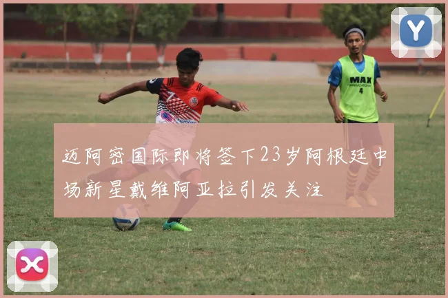 迈阿密国际即将签下23岁阿根廷中场新星戴维阿亚拉引发关注