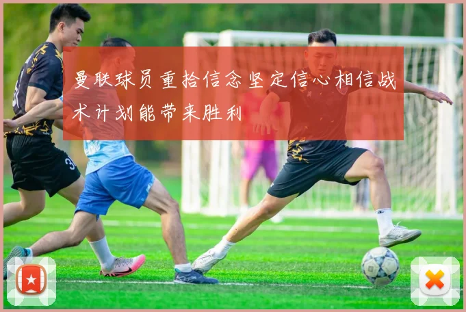 曼联球员重拾信念坚定信心相信战术计划能带来胜利