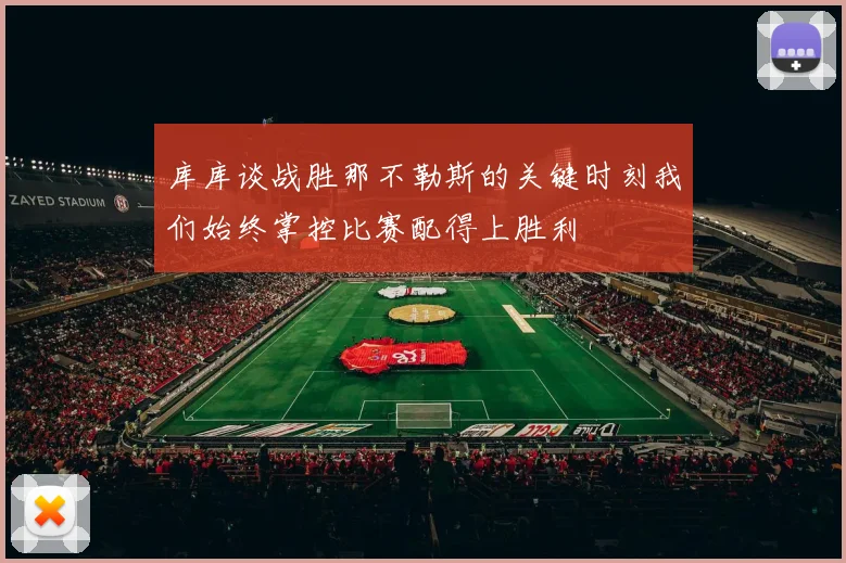 库库谈战胜那不勒斯的关键时刻我们始终掌控比赛配得上胜利