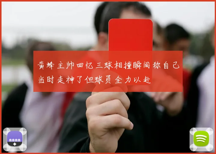 黄蜂主帅回忆三球相撞瞬间称自己当时走神了但球员全力以赴