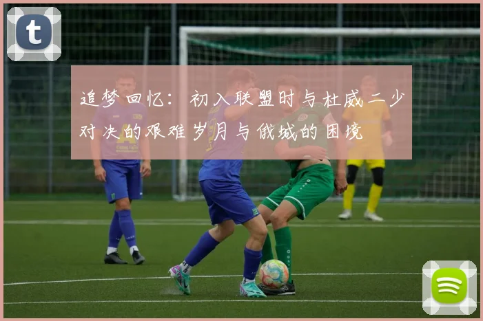 追梦回忆：初入联盟时与杜威二少对决的艰难岁月与俄城的困境
