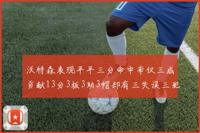沃特森表现平平三分命中率仅三成贡献13分3板3助3帽却有三失误三犯规