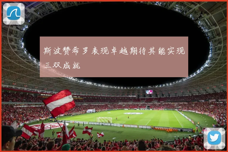 斯波赞希罗表现卓越期待其能实现三双成就