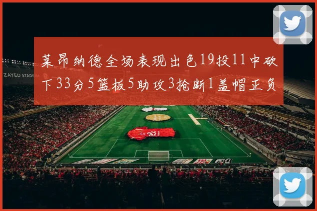 莱昂纳德全场表现出色19投11中砍下33分5篮板5助攻3抢断1盖帽正负值高达31