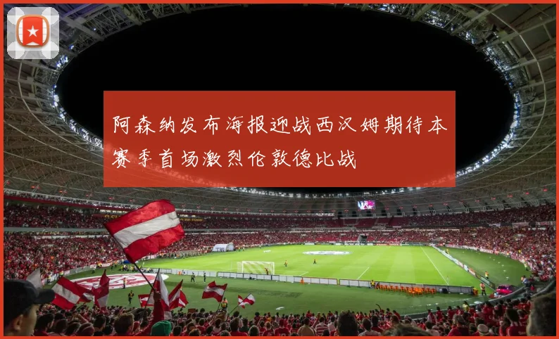 阿森纳发布海报迎战西汉姆期待本赛季首场激烈伦敦德比战