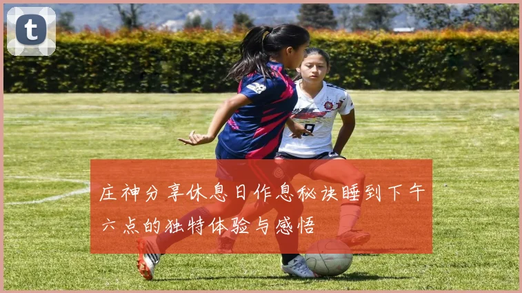 庄神分享休息日作息秘诀睡到下午六点的独特体验与感悟