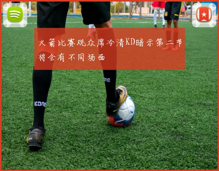 火箭比赛观众席冷清KD暗示第二节将会有不同场面