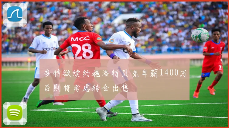 多特欲续约施洛特贝克年薪1400万否则将考虑转会出售