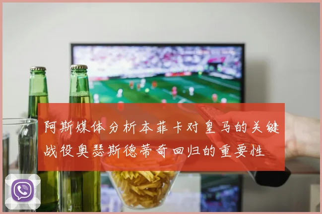 阿斯媒体分析本菲卡对皇马的关键战役奥瑟斯德蒂奇回归的重要性