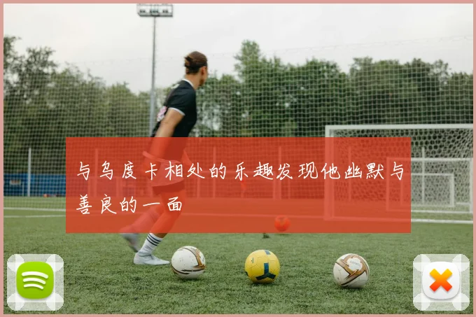 与乌度卡相处的乐趣发现他幽默与善良的一面