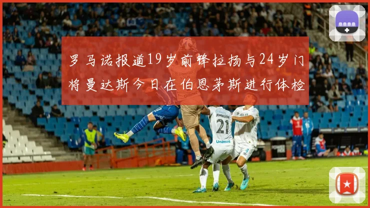 罗马诺报道19岁前锋拉扬与24岁门将曼达斯今日在伯恩茅斯进行体检
